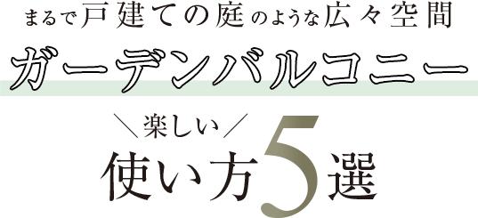 まるで戸建ての庭のような広々空間ガーデンバルコニー